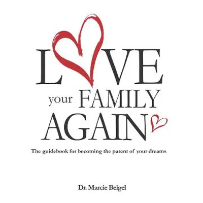 "Love Your Family Again: The guidebook to becoming the parent of your dreams" - "" ("Beigel Ed D