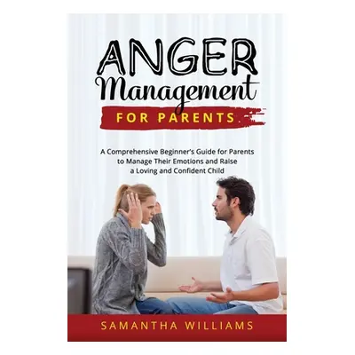 "Anger Management for Parents: A Comprehensive Beginner's Guide for Parents to Manage Their Emot