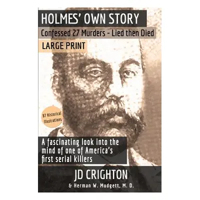 "Holmes' Own Story: Confessed 27 Murders - Lied Then Died (87 Historical Illustrations)" - "" ("