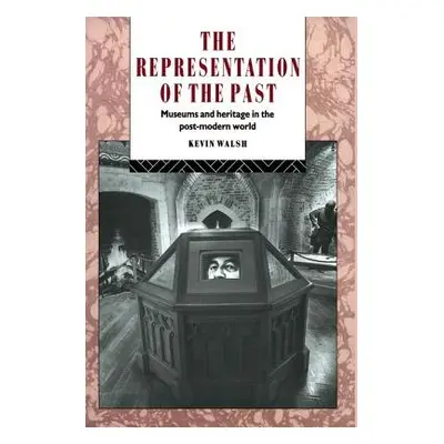 "The Representation of the Past: Museums and Heritage in the Post-Modern World" - "" ("Walsh Kev