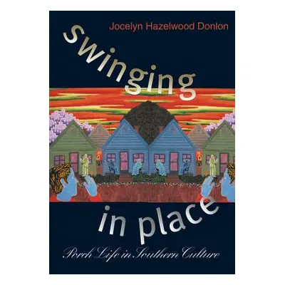 "Swinging in Place: Porch Life in Southern Culture" - "" ("Donlon Jocelyn Hazelwood")