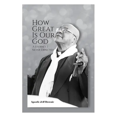 "How Great Is Our God: A Journey I Never Expected" - "" ("Downie Apostle Jelf")