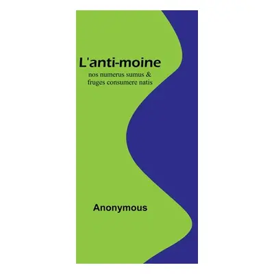 "L'anti-moine: nos numerus sumus & fruges consumere natis" - "" ("Anonymous")