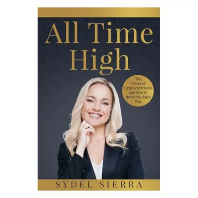 "All Time High: The Power of Cryptocurrencies and How to Invest the Right Way" - "" ("Sierra Syd