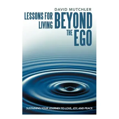 "Lessons for Living Beyond the Ego: Sustaining Your Journey to Love, Joy, and Peace" - "" ("Mutc