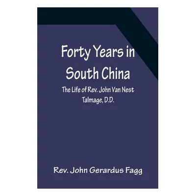 "Forty Years in South China The Life of Rev. John Van Nest Talmage, D.D." - "" ("John Gerardus F