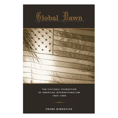 "Global Dawn: The Cultural Foundation of American Internationalism, 1865-1890" - "" ("Ninkovich 