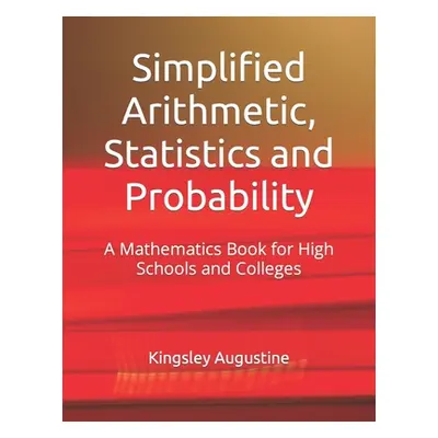 "Simplified Arithmetic, Statistics and Probability: A Mathematics Book for High Schools and Coll