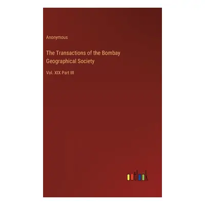 "The Transactions of the Bombay Geographical Society: Vol. XIX Part III" - "" ("Anonymous")