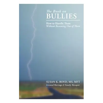 "The Book on Bullies: How to Handle Them Without Becoming One of Them" - "" ("Boyd Mft Susan K."