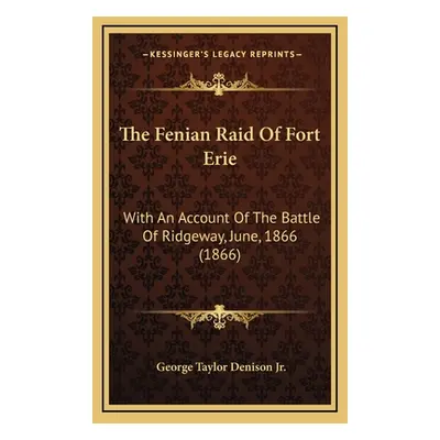 "The Fenian Raid Of Fort Erie: With An Account Of The Battle Of Ridgeway, June, 1866 (1866)" - "