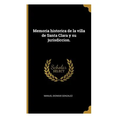 "Memoria historica de la villa de Santa Clara y su jurisdiccion." - "" ("Gonzalez Manuel Dionisi