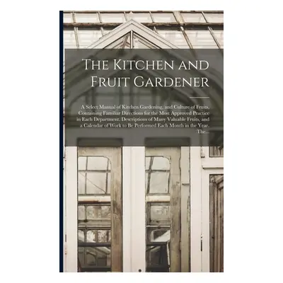 "The Kitchen and Fruit Gardener: a Select Manual of Kitchen Gardening, and Culture of Fruits, Co