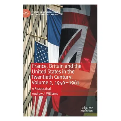 "France, Britain and the United States in the Twentieth Century: Volume 2, 1940-1961: A Reapprai