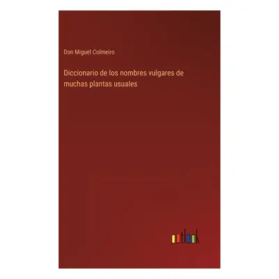 "Diccionario de los nombres vulgares de muchas plantas usuales" - "" ("Colmeiro Don Miguel")