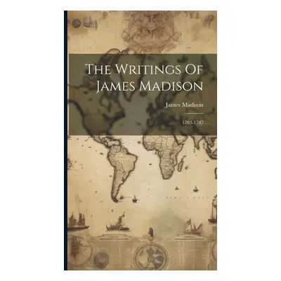 "The Writings Of James Madison: 1783-1787" - "" ("Madison James")