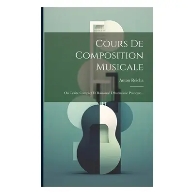 "Cours De Composition Musicale: Ou Trait Complet Et Raisonn D'harmonie Pratique..." - "" ("Reich