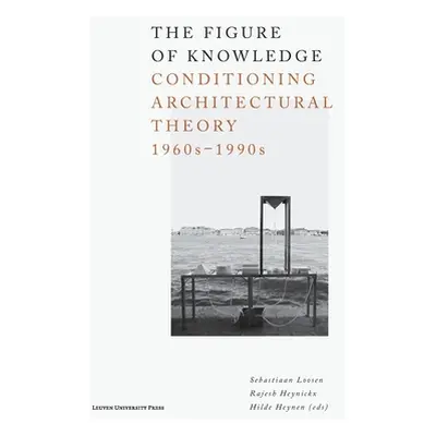 "The Figure of Knowledge: Conditioning Architectural Theory, 1960s-1990s" - "" ("Loosen Sebastia