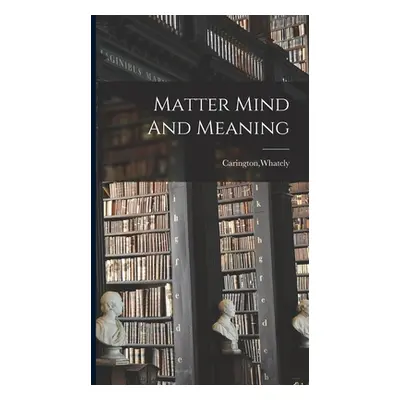 "Matter Mind And Meaning" - "" ("Carington Whately")