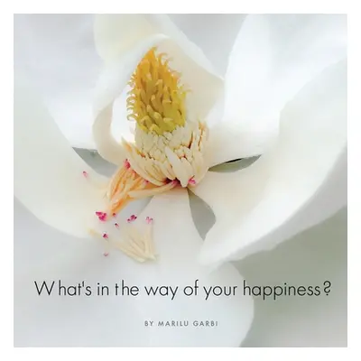 "What's in the Way of Your Happiness?: How to break free from annoying relationships, jobs and u