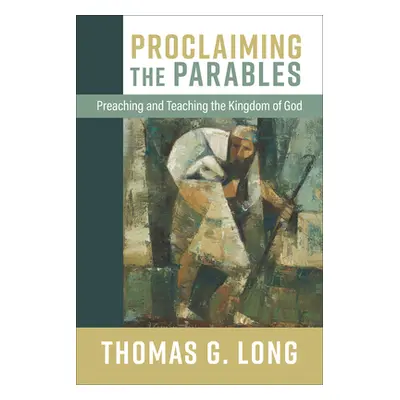 "Proclaiming the Parables: Preaching and Teaching the Kingdom of God" - "" ("Long Thomas G.")