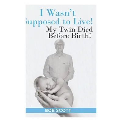 "I Wasn't Supposed to Live!: My Twin Died Before Birth!" - "" ("Scott Bob")