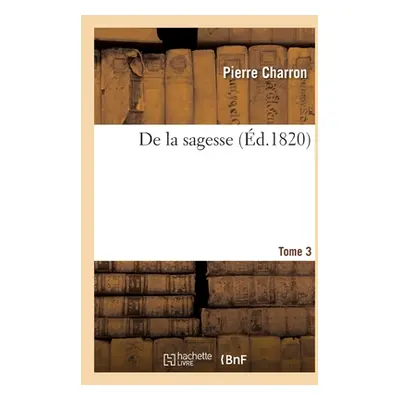 "De la sagesse. Tome 3" - "" ("Charron Pierre")