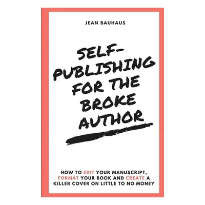 "Self-Publishing for the Broke Author: How to Edit Your Manuscript, Format Your Book and Create 