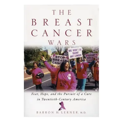 "The Breast Cancer Wars: Hope, Fear, and the Pursuit of a Cure in Twentieth-Century America" - "