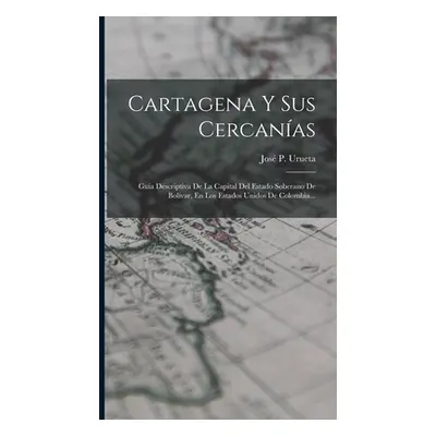 "Cartagena Y Sus Cercanas: Gua Descriptiva De La Capital Del Estado Soberano De Bolvar, En Los E