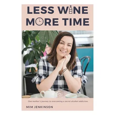 "Less Wine More Time: One mother's journey to overcoming a secret, unhelpful habit of drinking t