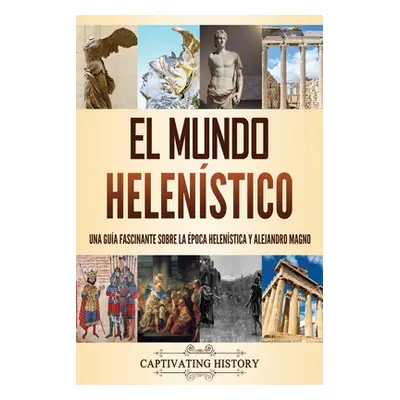 "El mundo helenstico: Una gua fascinante sobre la poca helenstica y Alejandro Magno" - "" ("Hist