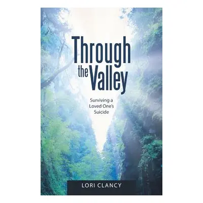 "Through the Valley: Surviving a Loved One's Suicide" - "" ("Clancy Lori")