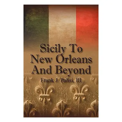 "Sicily to New Orleans and Beyond" - "" ("Palisi Frank J. III")