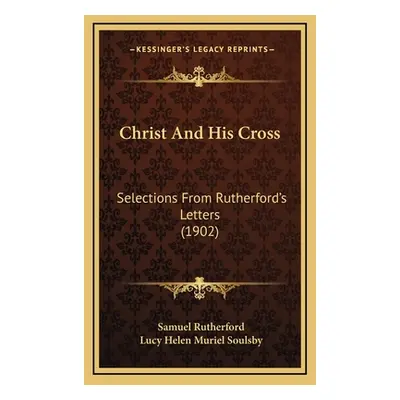 "Christ And His Cross: Selections From Rutherford's Letters (1902)" - "" ("Rutherford Samuel")