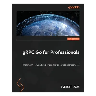 "gRPC Go for Professionals: Implement, test, and deploy production-grade microservices" - "" ("J