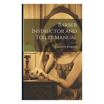 "Barber Instructor and Toilet Manual" - "" ("Bridgeford Frank Clyde 1856- [From")