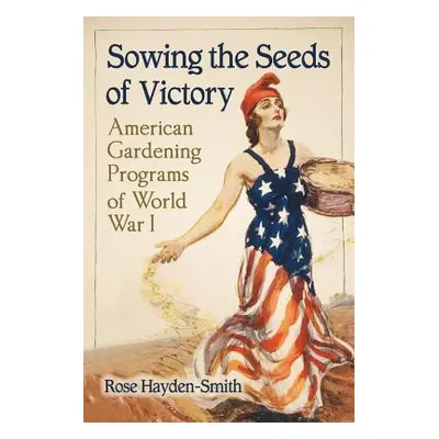 "Sowing the Seeds of Victory: American Gardening Programs of World War I" - "" ("Hayden-Smith Ro