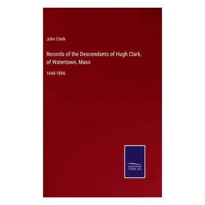 "Records of the Descendants of Hugh Clark, of Watertown, Mass: 1640-1866" - "" ("Clark John")