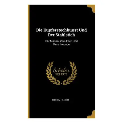 "Die Kupferstechkunst Und Der Stahlstich: Fr Mnner Vom Fach Und Kunstfreunde" - "" ("Henrici Mor