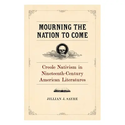 "Mourning the Nation to Come: Creole Nativism in Nineteenth-Century American Literatures" - "" (