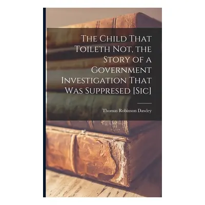 "The Child That Toileth not, the Story of a Government Investigation That was Suppresed [sic]" -