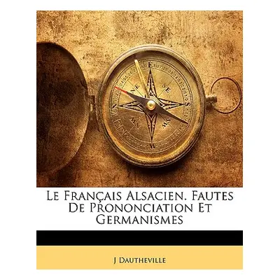 "Le Franais Alsacien. Fautes de Prononciation Et Germanismes" - "" ("Dautheville J.")