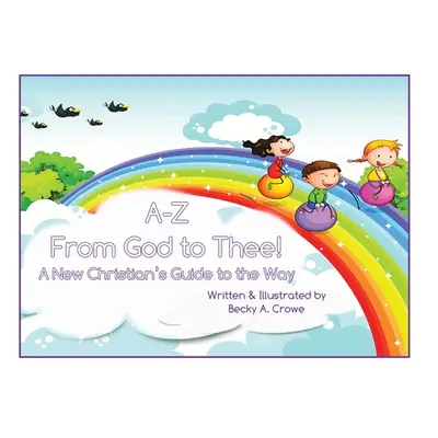 "A-Z From God to Thee: A New Christian's Guide to the Way" - "" ("Crowe Becky A.")