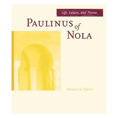 "Paulinus of Nola: Life, Letters, and Poems Volume 27" - "" ("Trout Dennis E.")