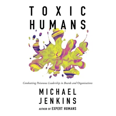 "Toxic Humans: Combatting Poisonous Leadership in Boards and Organisations" - "" ("Jenkins Micha