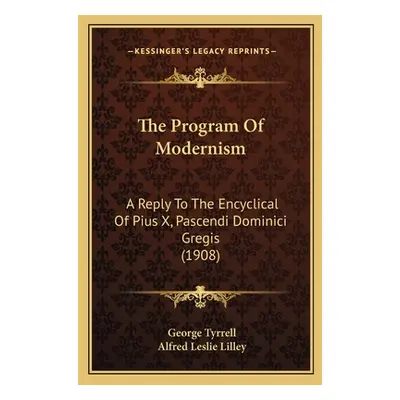 "The Program Of Modernism: A Reply To The Encyclical Of Pius X, Pascendi Dominici Gregis (1908)"