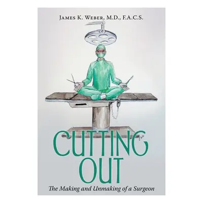 "Cutting Out: The Making and Unmaking of a Surgeon" - "" ("Weber F. a. C. S. James K.")