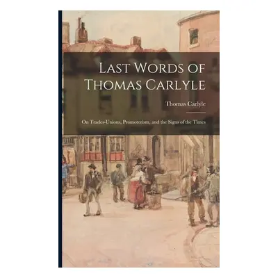 "Last Words of Thomas Carlyle: on Trades-unions, Promoterism, and the Signs of the Times" - "" (