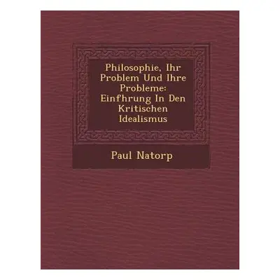 "Philosophie, Ihr Problem Und Ihre Probleme: Einf Hrung in Den Kritischen Idealismus" - "" ("Nat